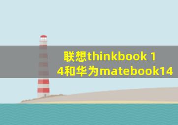 联想thinkbook 14和华为matebook14